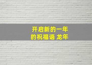 开启新的一年的祝福语 龙年